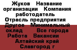 Жуков › Название организации ­ Компания-работодатель › Отрасль предприятия ­ Другое › Минимальный оклад ­ 1 - Все города Работа » Вакансии   . Алтайский край,Славгород г.